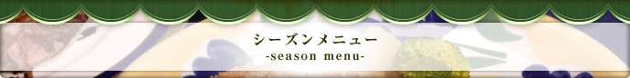 シーズンメニュー　-season menu-